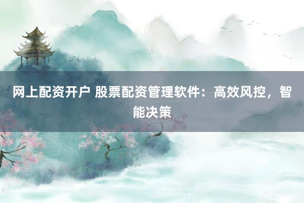 网上配资开户 股票配资管理软件：高效风控，智能决策
