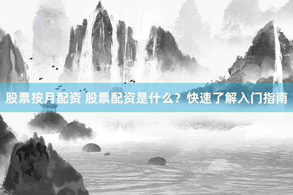 股票按月配资 股票配资是什么？快速了解入门指南