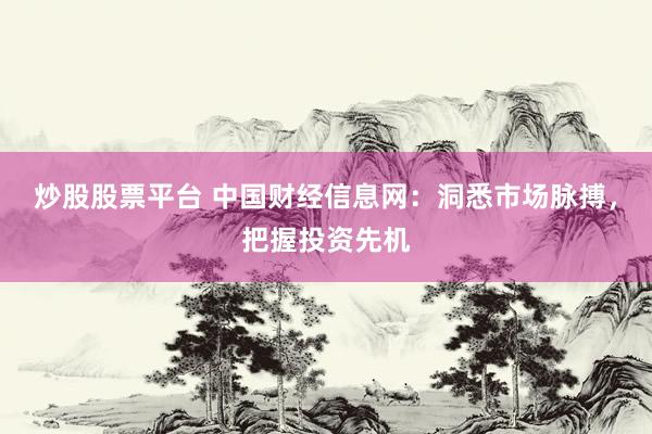 炒股股票平台 中国财经信息网：洞悉市场脉搏，把握投资先机