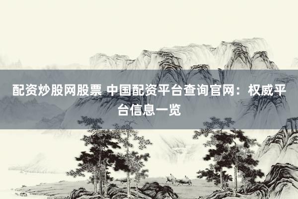 配资炒股网股票 中国配资平台查询官网：权威平台信息一览