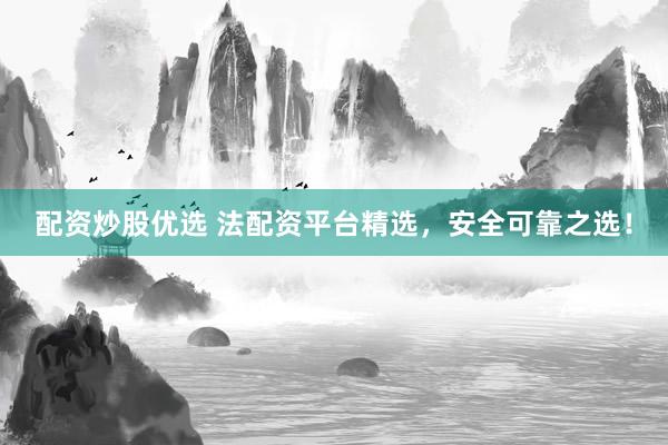 配资炒股优选 法配资平台精选，安全可靠之选！