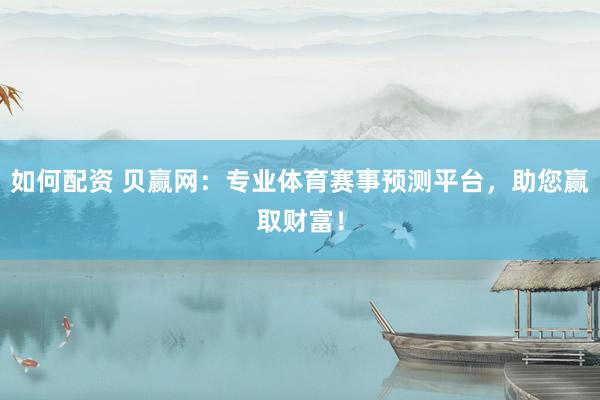 如何配资 贝赢网：专业体育赛事预测平台，助您赢取财富！