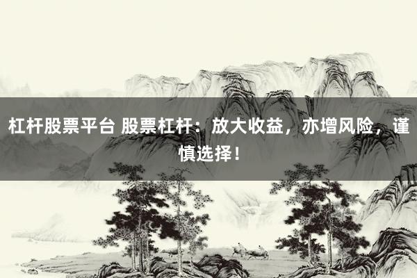 杠杆股票平台 股票杠杆：放大收益，亦增风险，谨慎选择！