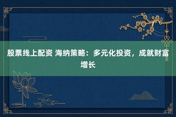 股票线上配资 海纳策略：多元化投资，成就财富增长