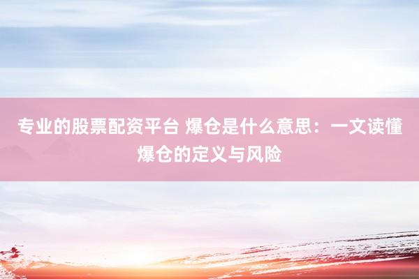 专业的股票配资平台 爆仓是什么意思：一文读懂爆仓的定义与风险