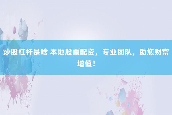 炒股杠杆是啥 本地股票配资，专业团队，助您财富增值！