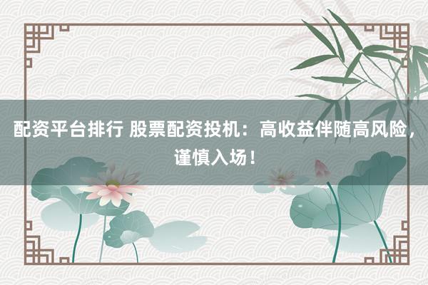配资平台排行 股票配资投机：高收益伴随高风险，谨慎入场！