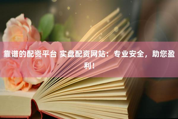 靠谱的配资平台 实盘配资网站：专业安全，助您盈利！