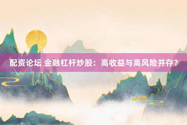 配资论坛 金融杠杆炒股：高收益与高风险并存？