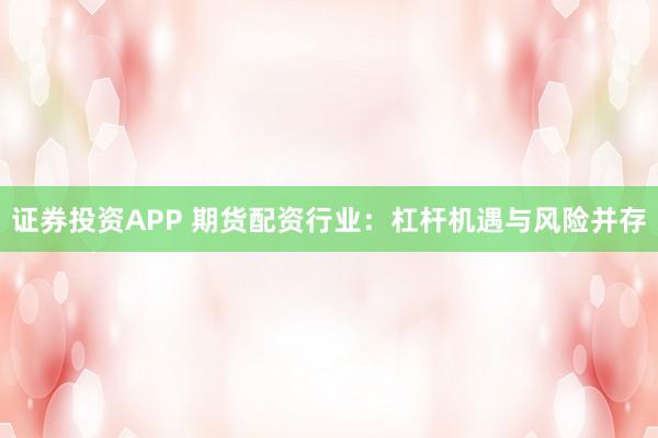 证券投资APP 期货配资行业：杠杆机遇与风险并存