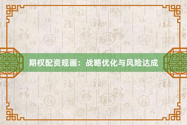 期权配资规画：战略优化与风险达成