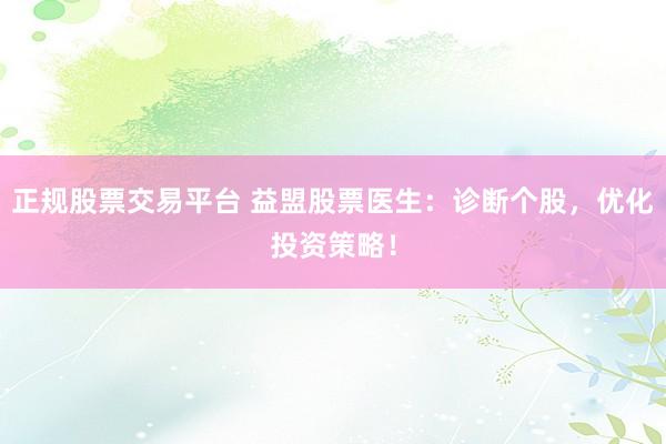 正规股票交易平台 益盟股票医生：诊断个股，优化投资策略！