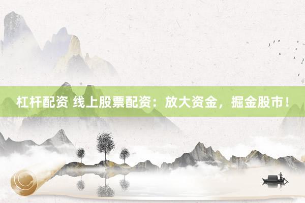 杠杆配资 线上股票配资：放大资金，掘金股市！