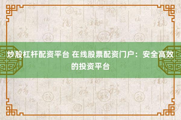 炒股杠杆配资平台 在线股票配资门户：安全高效的投资平台