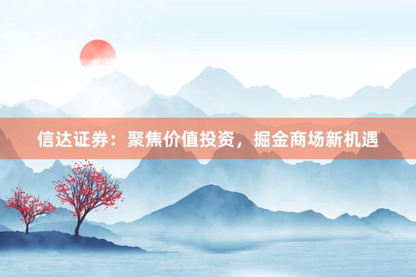 信达证券：聚焦价值投资，掘金商场新机遇