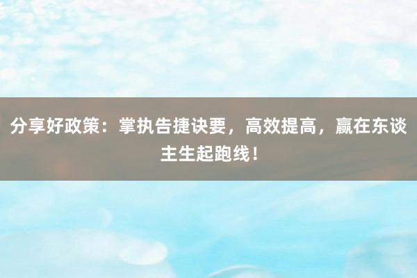 分享好政策：掌执告捷诀要，高效提高，赢在东谈主生起跑线！