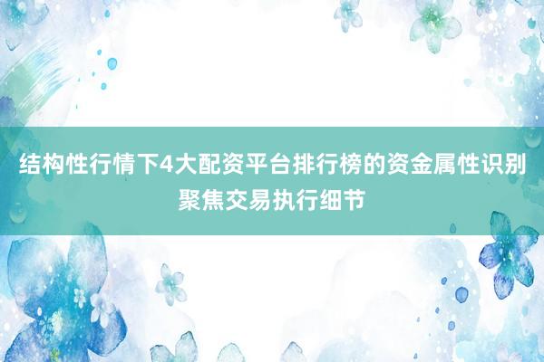 结构性行情下4大配资平台排行榜的资金属性识别聚焦交易执行细节