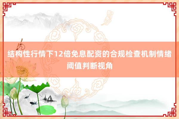 结构性行情下12倍免息配资的合规检查机制情绪阈值判断视角