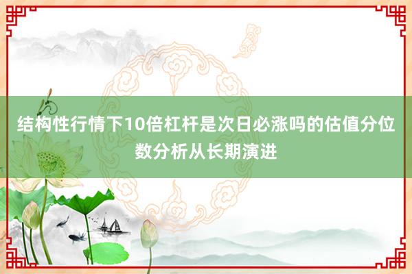 结构性行情下10倍杠杆是次日必涨吗的估值分位数分析从长期演进