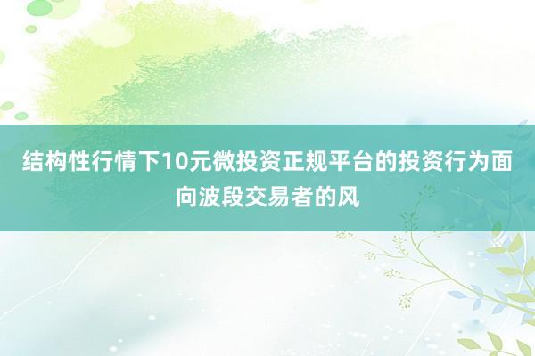 结构性行情下10元微投资正规平台的投资行为面向波段交易者的风