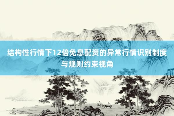 结构性行情下12倍免息配资的异常行情识别制度与规则约束视角