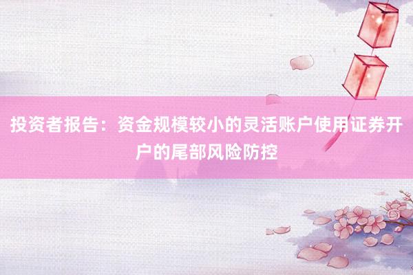 投资者报告：资金规模较小的灵活账户使用证券开户的尾部风险防控