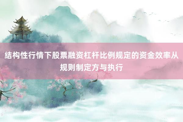 结构性行情下股票融资杠杆比例规定的资金效率从规则制定方与执行