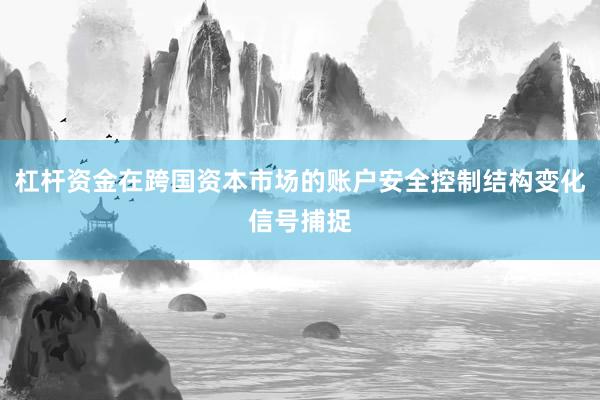 杠杆资金在跨国资本市场的账户安全控制结构变化信号捕捉