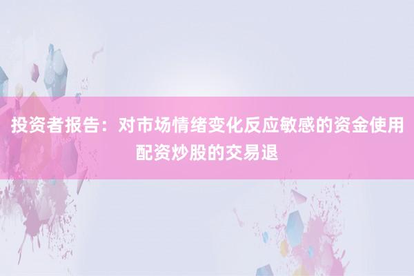 投资者报告：对市场情绪变化反应敏感的资金使用配资炒股的交易退