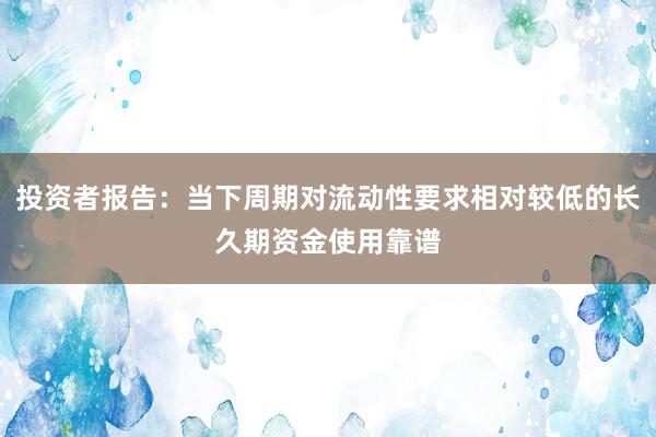 投资者报告：当下周期对流动性要求相对较低的长久期资金使用靠谱