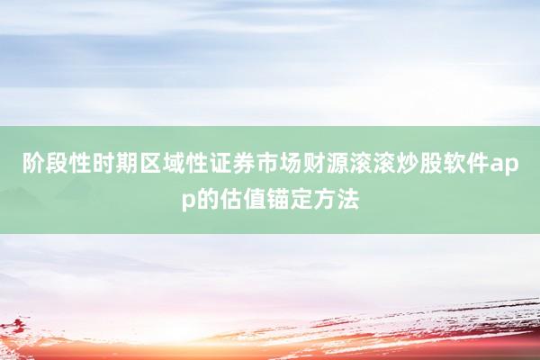 阶段性时期区域性证券市场财源滚滚炒股软件app的估值锚定方法