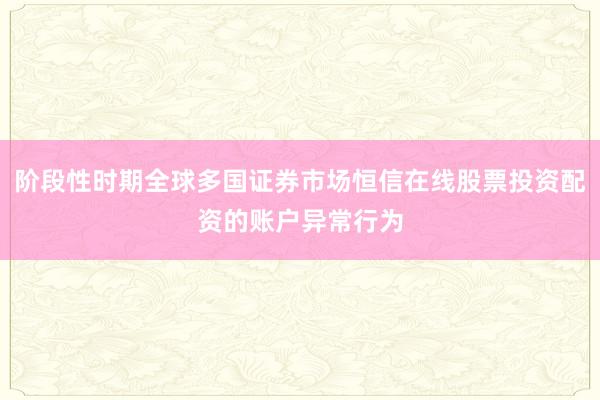 阶段性时期全球多国证券市场恒信在线股票投资配资的账户异常行为