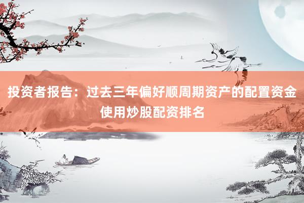 投资者报告：过去三年偏好顺周期资产的配置资金使用炒股配资排名