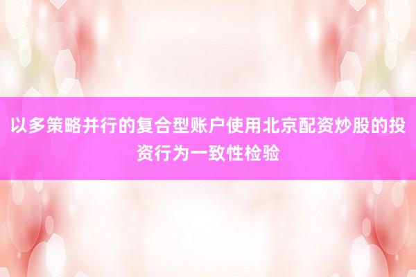 以多策略并行的复合型账户使用北京配资炒股的投资行为一致性检验
