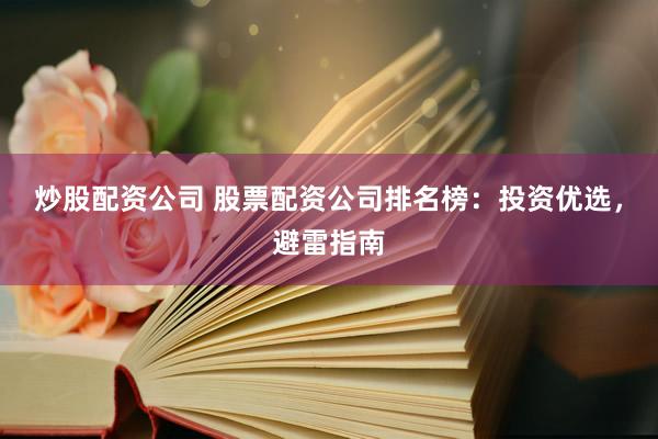 炒股配资公司 股票配资公司排名榜：投资优选，避雷指南