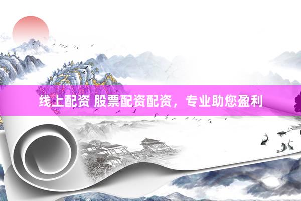线上配资 股票配资配资，专业助您盈利