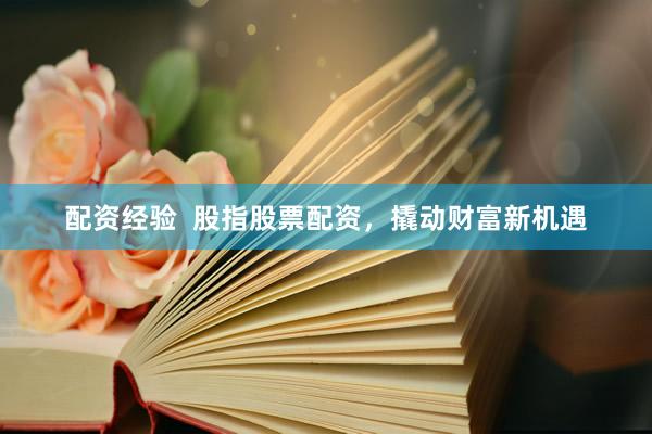 配资经验  股指股票配资，撬动财富新机遇
