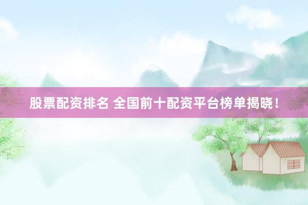 股票配资排名 全国前十配资平台榜单揭晓！
