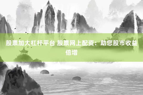 股票加大杠杆平台 股票网上配资：助您股市收益倍增