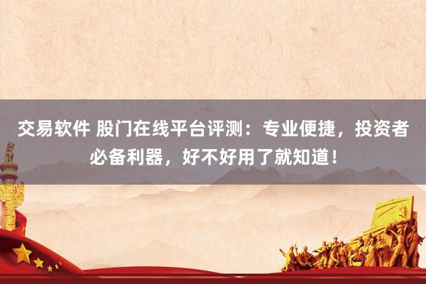 交易软件 股门在线平台评测：专业便捷，投资者必备利器，好不好用了就知道！