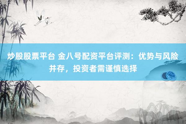 炒股股票平台 金八号配资平台评测：优势与风险并存，投资者需谨慎选择