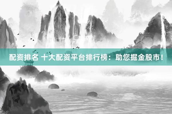 配资排名 十大配资平台排行榜：助您掘金股市！
