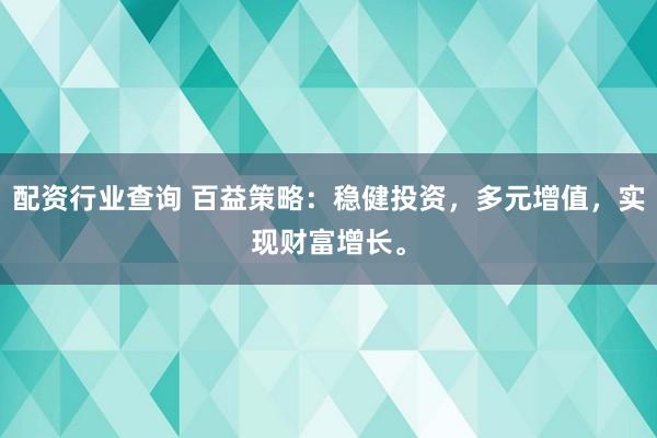 配资行业查询 百益策略：稳健投资，多元增值，实现财富增长。